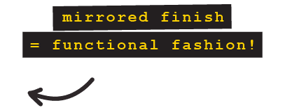 Mirrored finish equals functional fashion